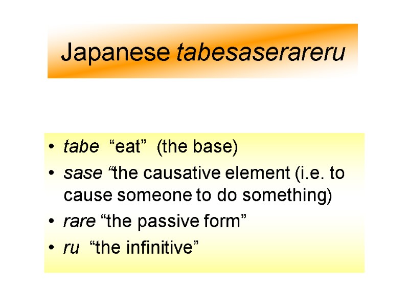 Japanese tabesaserareru tabe  “eat”  (the base) sase “the causative element (i.e. to